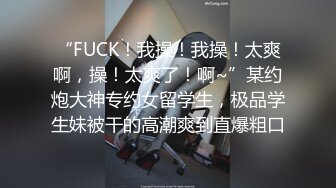 “FUCK！我操！我操！太爽啊，操！太爽了！啊~”某约炮大神专约女留学生，极品学生妹被干的高潮爽到直爆粗口