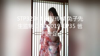 STP32943 麻豆传媒 兔子先生监制 DAD0019-EP35 爸气十足