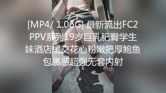 [MP4/ 1.06G] 最新流出FC2PPV系列19岁巨乳肥臀学生妹酒店援交花心粉嫩肥厚鲍鱼包裹感超强无套内射