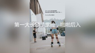 第一大长腿，露脸，啪啪后入