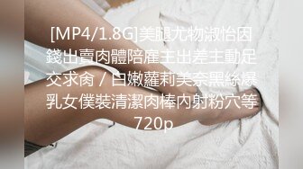 [MP4/1.8G]美腿尤物淑怡因錢出賣肉體陪雇主出差主動足交求肏／白嫩蘿莉美奈黑絲爆乳女僕裝清潔肉棒內射粉穴等 720p