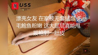 漂亮女友 在家被无套猛怼 无毛鲍鱼粉嫩 这大屁屁真能甩 拔枪射一肚皮