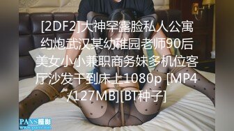 [2DF2]大神罕露脸私人公寓约炮武汉某幼稚园老师90后美女小小兼职商务妹多机位客厅沙发干到床上1080p [MP4/127MB][BT种子]