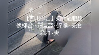 ❤️【四川柳岩】奶大逼肥超像柳岩~69互舔~深喉~无套啪啪~爽