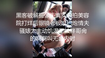 黑客破解摄像头真实偸拍美容院打烊后眼镜老板娘约炮情夫 骚婊太主动饥渴了被胖哥肏的啊啊叫无套内射