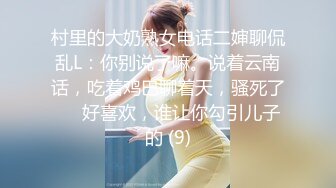 村里的大奶熟女电话二婶聊侃乱L：你别说了嘛。说着云南话，吃着鸡巴聊着天，骚死了❤️好喜欢，谁让你勾引儿子的 (9)