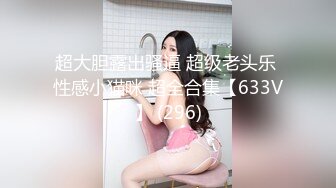 超大胆露出骚逼 超级老头乐 性感小猫咪 超全合集【633V】 (296)