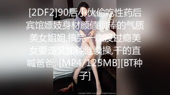 [2DF2]90后小伙偷吃性药后宾馆嫖妓身材颜值很棒的气质美女姐姐,搞完一次没过瘾美女要走又加钟继续操,干的直喊爸爸. [MP4/125MB][BT种子]