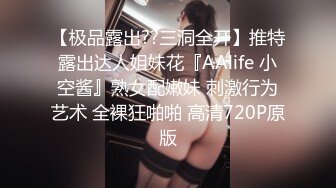 【极品露出??三洞全开】推特露出达人姐妹花『AAlife 小空酱』熟女配嫩妹 刺激行为艺术 全裸狂啪啪 高清720P原版