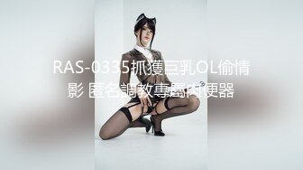 RAS-0335抓獲巨乳OL偷情影 匿名調教專屬肉便器