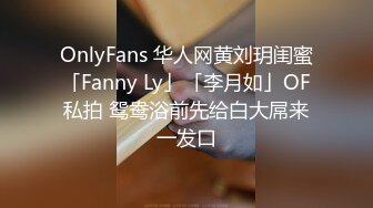 OnlyFans 华人网黄刘玥闺蜜「Fanny Ly」「李月如」OF私拍 鸳鸯浴前先给白大屌来一发口