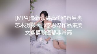 [MP4]最新众筹高价购得另类艺术摄影大师李思谋作品集美女嫩模颜值都非常高