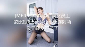 [MP4]ED Mosaic 美女员工欧比短短5分钟让小伙连射两发已经受不了了