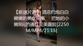 【新速片遞】 酒店约炮白白嫩嫩的美女同事❤️把她的小嫩B玩的通红完美露脸[2250M/MP4/21:15]