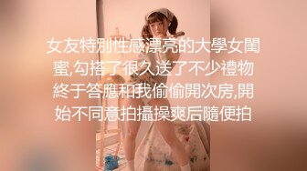 女友特別性感漂亮的大學女閨蜜,勾搭了很久送了不少禮物終于答應和我偷偷開次房,開始不同意拍攝操爽后隨便拍