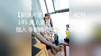 【新速片遞】 91制片厂 KCM145 美人妻被老公上司强制插入 李娜娜[943MB/MP4/39:40]