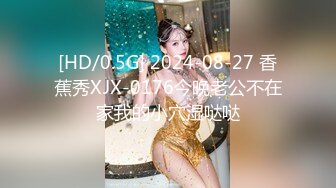 [HD/0.5G] 2024-08-27 香蕉秀XJX-0176今晚老公不在家我的小穴湿哒哒