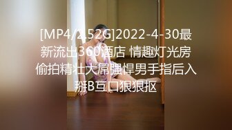 [MP4/2.52G]2022-4-30最新流出360酒店 情趣灯光房偷拍精壮大屌强悍男手指后入掰B互口狠狠抠