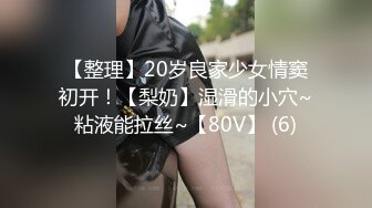 【整理】20岁良家少女情窦初开！【梨奶】湿滑的小穴~粘液能拉丝~【80V】 (6)