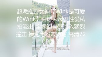 超嫩推特女神【Wink是可爱的Wink】再爆大尺度性爱私拍流出-全裸翘美臀冲入猛烈撞击 操无毛粉穴特写 高清720P原版