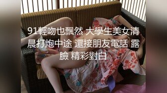 91輕吻也飄然 大學生美女清晨打炮中途 還接朋友電話 露臉 精彩對白