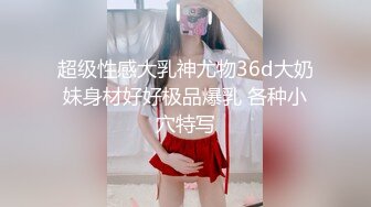 超级性感大乳神尤物36d大奶妹身材好好极品爆乳 各种小穴特写