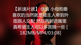 【新速片遞】 伪娘 小母狗最喜欢的当然就是被主人牵到外面跟人交配 然后再射进嘴里 真希望主人可以多赏赐一些 [182MB/MP4/03:08]