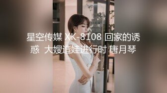 星空传媒 XK-8108 回家的诱惑  大嫂造娃进行时 唐月琴