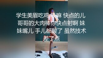 学生美眉吃鸡 吸嘛 快点的儿 哥哥的大肉棒你快点射啊 妹妹嘴儿 手儿都酸了 虽然技术差了点