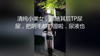 清纯小美女，跟随其后TP尿尿，把阴毛都打湿啦，尿液也多哦！