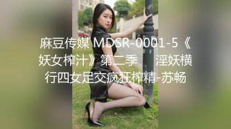 麻豆传媒 MDSR-0001-5《妖女榨汁》第二季❤️淫妖横行四女足交疯狂榨精-苏畅