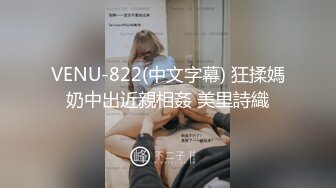 VENU-822(中文字幕) 狂揉媽奶中出近親相姦 美里詩織