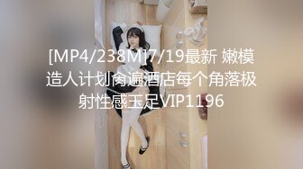 [MP4/238M]7/19最新 嫩模造人计划肏遍酒店每个角落极射性感玉足VIP1196