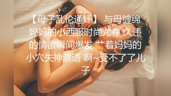 【母子乱伦通奸】 与母缠绵 妈妈的小西服时尚尤存 久违的情欲瞬间爆发 艹着妈妈的小穴失神浪语 啊~受不了了儿子