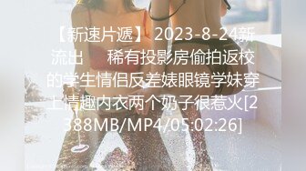 【新速片遞】 2023-8-24新流出❤️稀有投影房偷拍返校的学生情侣反差婊眼镜学妹穿上情趣内衣两个奶子很惹火[2388MB/MP4/05:02:26]