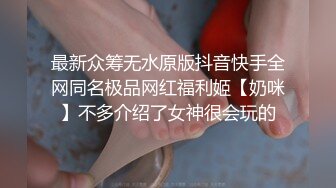 最新众筹无水原版抖音快手全网同名极品网红福利姬【奶咪】不多介绍了女神很会玩的