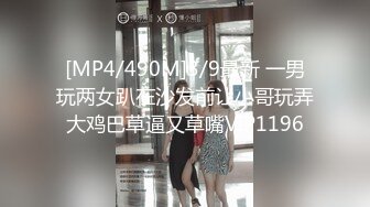 [MP4/490M]3/9最新 一男玩两女趴在沙发前让小哥玩弄大鸡巴草逼又草嘴VIP1196