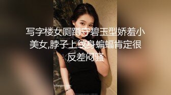 写字楼女厕蹲守碧玉型娇羞小美女,脖子上纹身蝙蝠肯定很反差闷骚