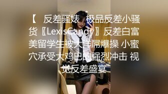 【✿反差骚婊✿极品反差小骚货〖LexisCandy〗反差白富美留学生被大洋屌爆操 小蜜穴承受大鸡巴的强烈冲击 视觉反差盛宴