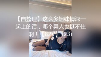 【自整理】这么多姐妹情深一起上的话，哪个男人也挺不住啊！【82V】 (23)