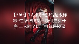 【360】12月份天狼台超级稀缺-性感眼睛女白领和男友开房 二人除了玩手机就是操逼