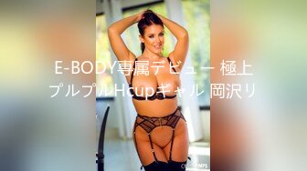 E-BODY専属デビュー 極上プルプルHcupギャル 岡沢リ