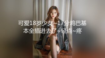 可爱18岁少女~17分鸡巴基本全插进去了~轻点~疼