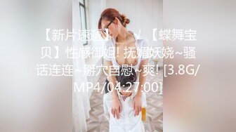 【新片速遞】❤️√ 【蝶舞宝贝】性感御姐! 抚媚妖娆~骚话连连~掰穴自慰~爽! [3.8G/MP4/04:27:00]